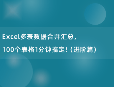 Excel多表数据合并汇总，100个表格1分钟搞定！（进阶篇）